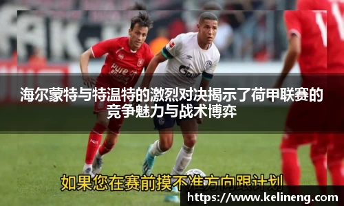 海尔蒙特与特温特的激烈对决揭示了荷甲联赛的竞争魅力与战术博弈