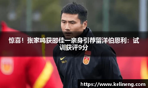 惊喜！张家鸣获邵佳一亲身引荐留洋伯恩利：试训获评9分
